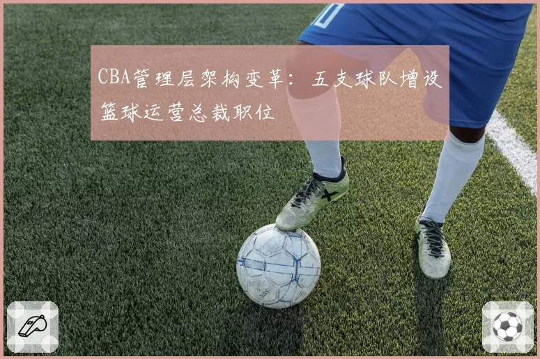 CBA管理层架构变革：五支球队增设篮球运营总裁职位