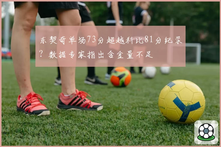 东契奇单场73分超越科比81分纪录？数据专家指出含金量不足