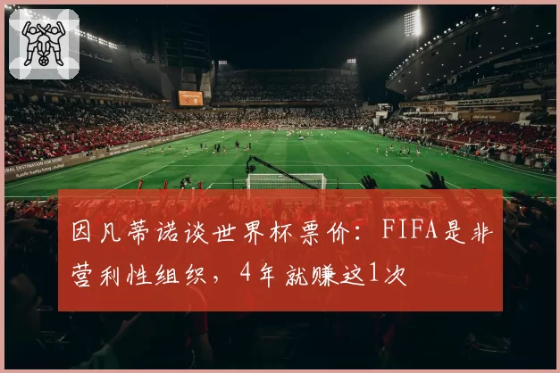 因凡蒂诺谈世界杯票价：FIFA是非营利性组织，4年就赚这1次