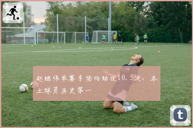 赵继伟单赛季场均助攻10.5次，本土球员历史第一
