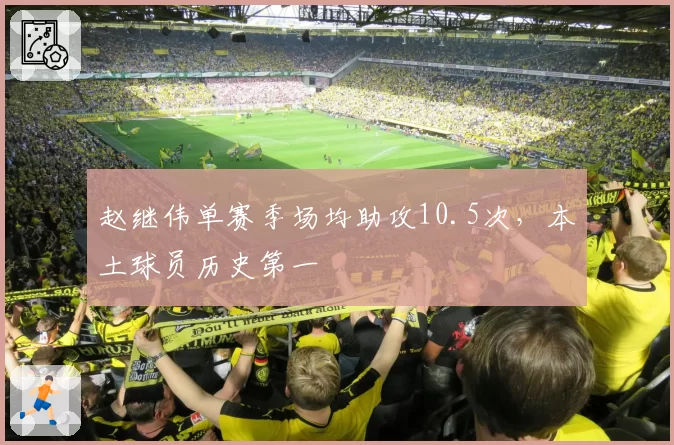 赵继伟单赛季场均助攻10.5次，本土球员历史第一