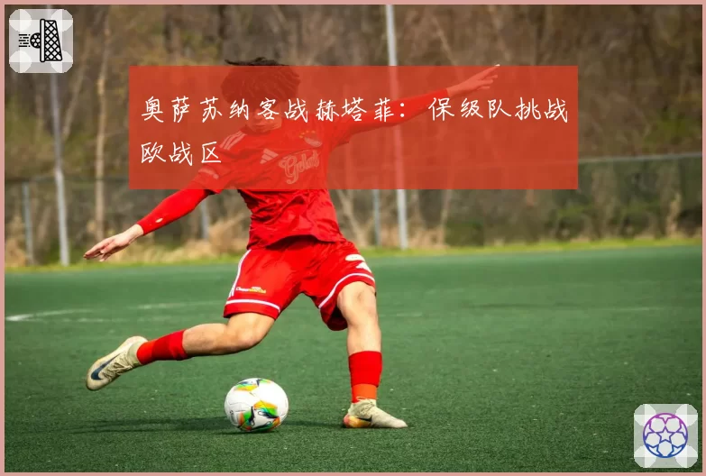 奥萨苏纳客战赫塔菲：保级队挑战欧战区