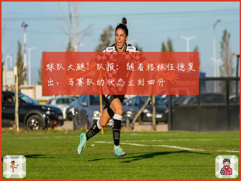 球队大腿！队报：随着格林伍德复出，马赛队的状态立刻回升