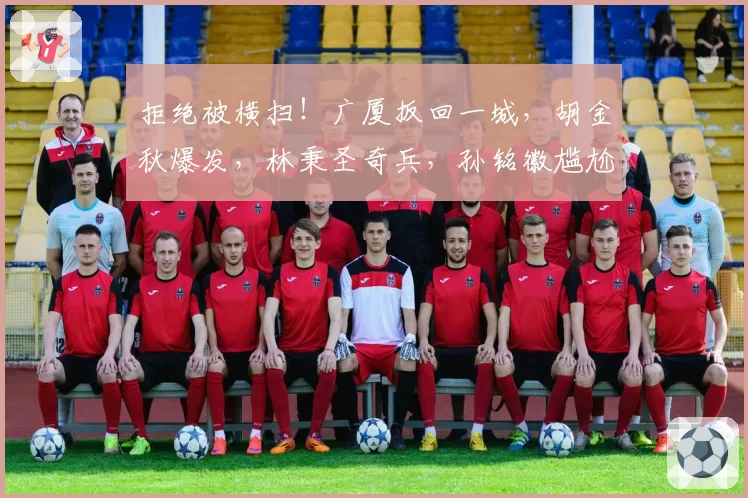 拒绝被横扫！广厦扳回一城，胡金秋爆发，林秉圣奇兵，孙铭徽尴尬
