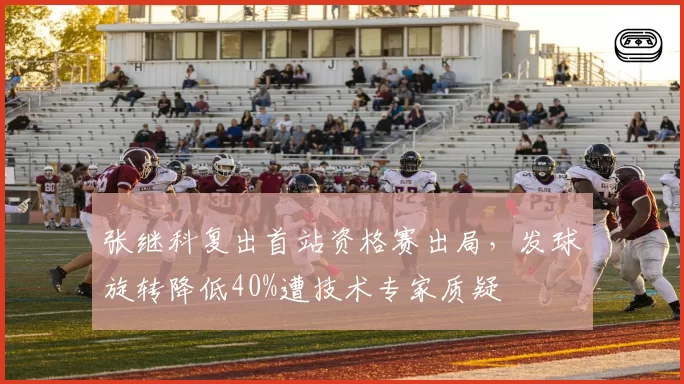 张继科复出首站资格赛出局,发球旋转降低40%遭技术专家质疑