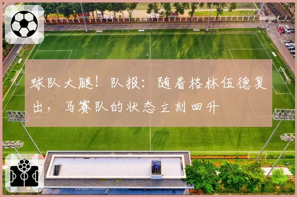 球队大腿！队报：随着格林伍德复出，马赛队的状态立刻回升