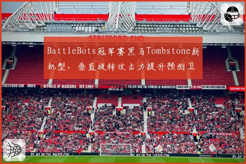 BattleBots冠军赛黑马Tombstone新机型,垂直旋转攻击力提升预测卫冕