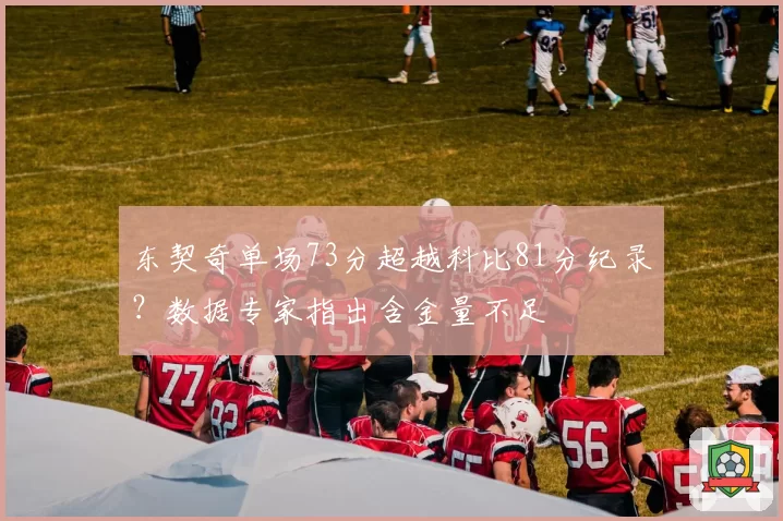 东契奇单场73分超越科比81分纪录？数据专家指出含金量不足