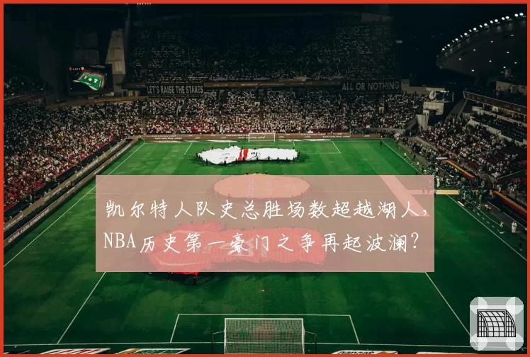 凯尔特人队史总胜场数超越湖人，NBA历史第一豪门之争再起波澜？