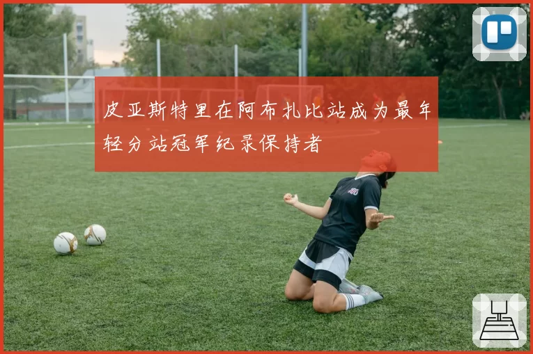 皮亚斯特里在阿布扎比站成为最年轻分站冠军纪录保持者