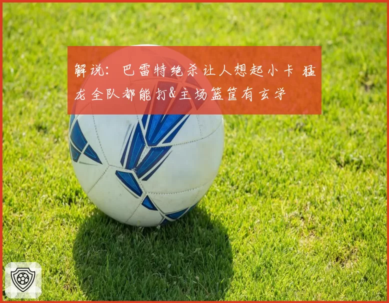 解说：巴雷特绝杀让人想起小卡 猛龙全队都能打&主场篮筐有玄学