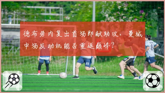 德布劳内复出首场即献助攻，曼城中场发动机能否重返巅峰？