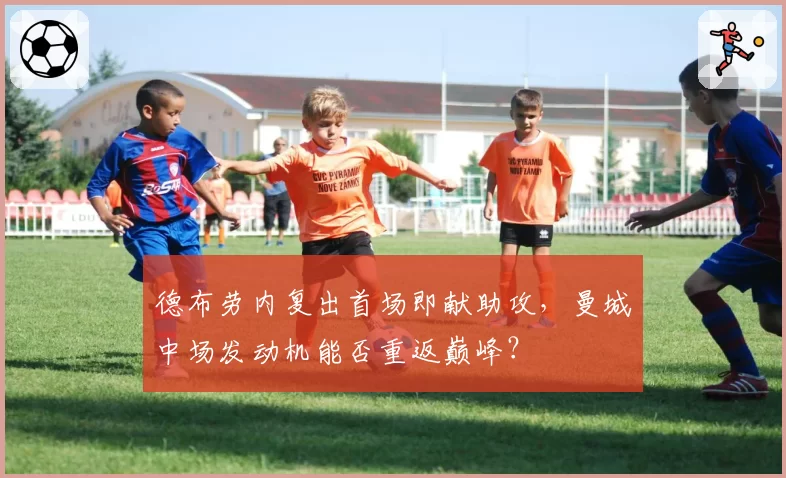 德布劳内复出首场即献助攻，曼城中场发动机能否重返巅峰？