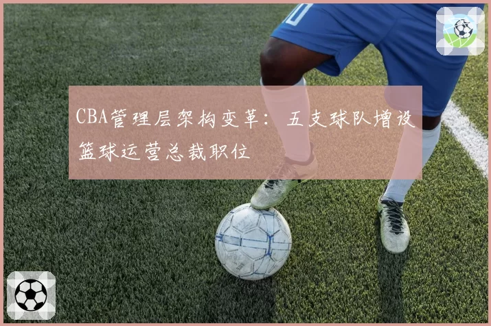 CBA管理层架构变革：五支球队增设篮球运营总裁职位