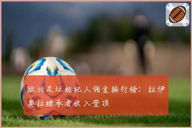 欧洲足坛经纪人佣金排行榜：拉伊奥拉继承者收入登顶