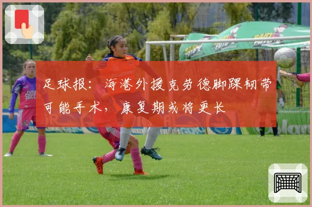 足球报：海港外援克劳德脚踝韧带可能手术，康复期或将更长