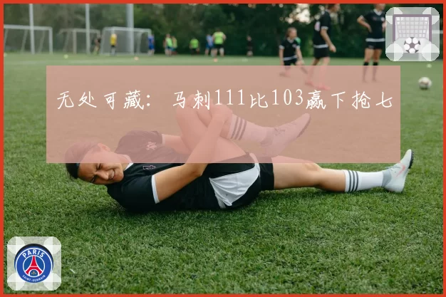 无处可藏：马刺111比103赢下抢七