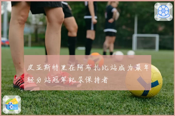 皮亚斯特里在阿布扎比站成为最年轻分站冠军纪录保持者