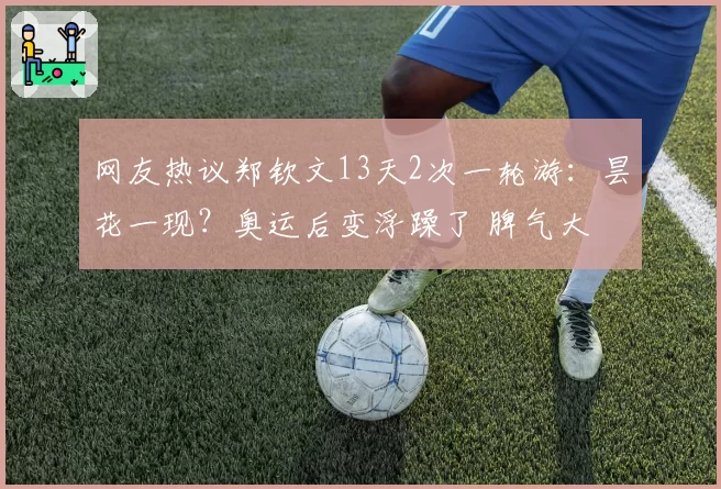 网友热议郑钦文13天2次一轮游：昙花一现？奥运后变浮躁了 脾气大